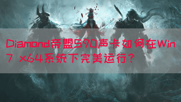 Diamond帝盟S90声卡如何在Win7 x64系统下完美运行？