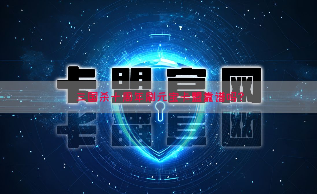 三国杀十周年刷元宝卡盟靠谱吗？