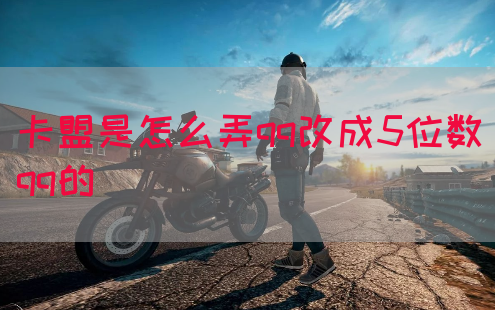 卡盟是怎么弄qq改成5位数qq的