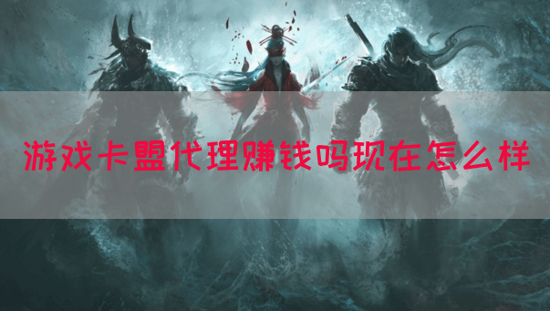 游戏卡盟代理赚钱吗现在怎么样