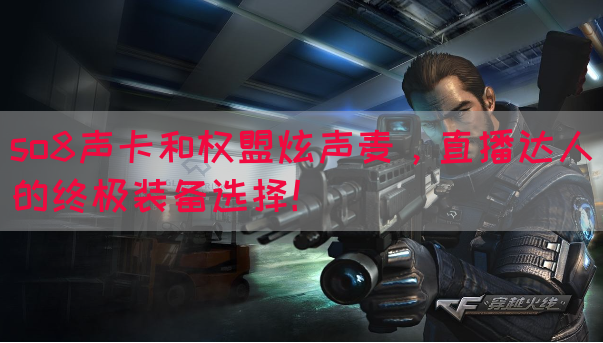 so8声卡和权盟炫声麦，直播达人的终极装备选择！