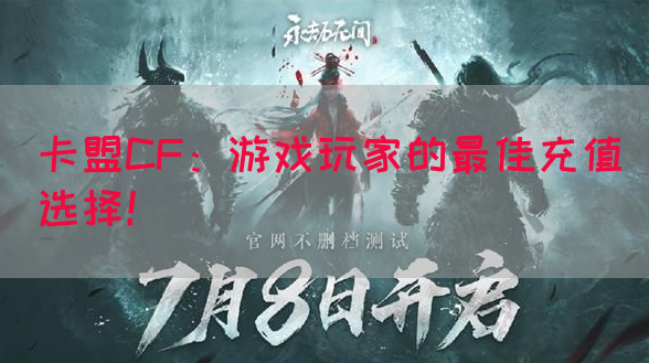 卡盟CF：游戏玩家的最佳充值选择！