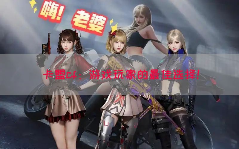 卡盟cf：游戏玩家的最佳选择！
