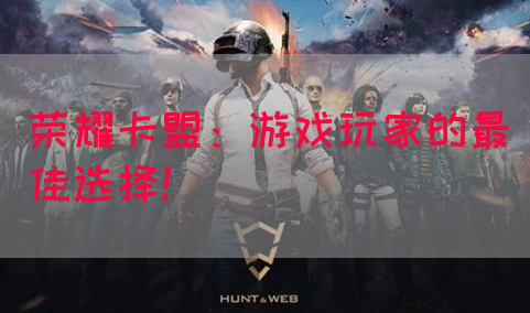 荣耀卡盟：游戏玩家的最佳选择！