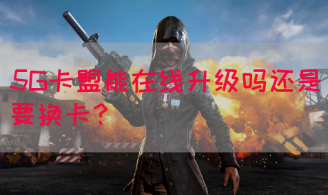 5G卡盟能在线升级吗还是要换卡？