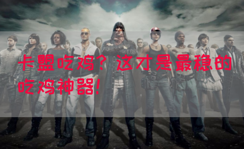 卡盟吃鸡？这才是最稳的吃鸡神器！