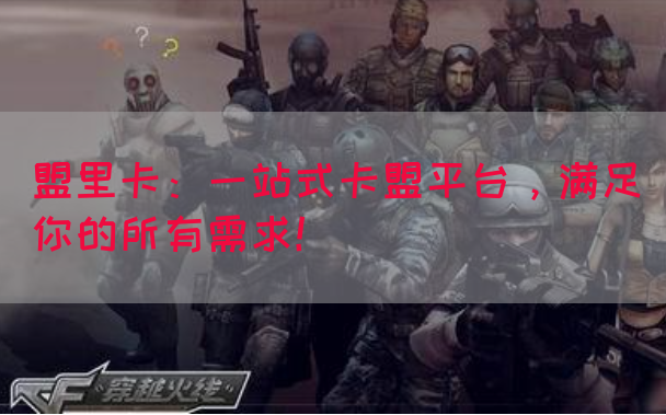 盟里卡：一站式卡盟平台，满足你的所有需求！