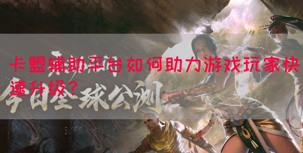 卡盟辅助平台如何助力游戏玩家快速升级？