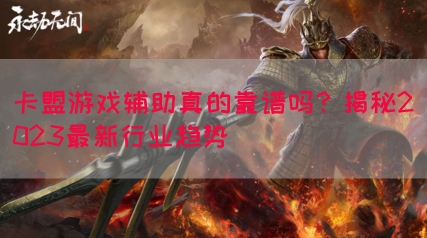 卡盟游戏辅助真的靠谱吗？揭秘2023最新行业趋势