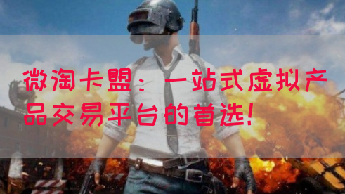 微淘卡盟：一站式虚拟产品交易平台的首选！