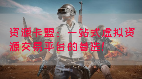 资源卡盟：一站式虚拟资源交易平台的首选！