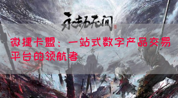 微捷卡盟：一站式数字产品交易平台的领航者