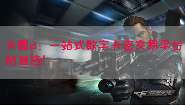 卡盟d：一站式数字卡密交易平台的首选！