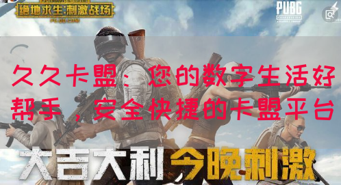 久久卡盟：您的数字生活好帮手，安全快捷的卡盟平台