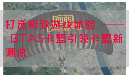 打造极致游戏体验 —— GTA5卡盟引领卡盟新潮流