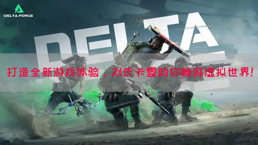 打造全新游戏体验，刘氏卡盟助你畅游虚拟世界！