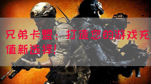 兄弟卡盟：打造您的游戏充值新选择！