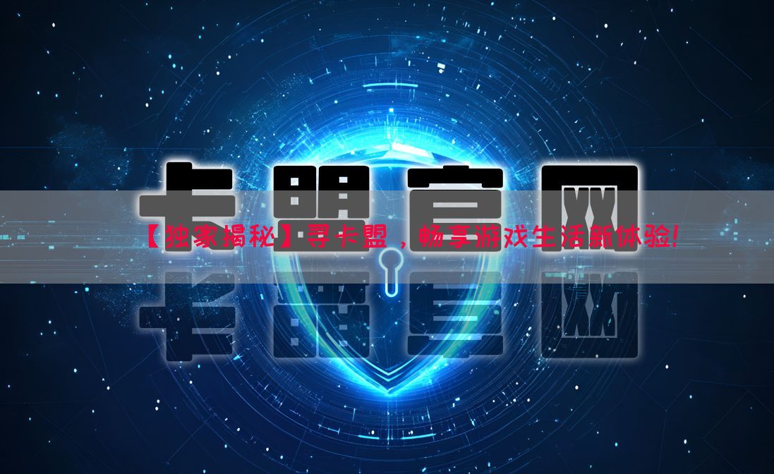 【独家揭秘】寻卡盟，畅享游戏生活新体验！