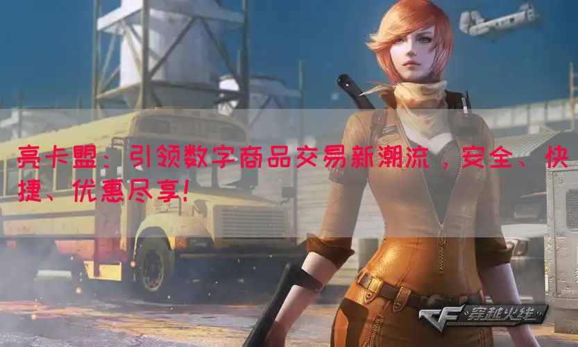 亮卡盟：引领数字商品交易新潮流，安全、快捷、优惠尽享！