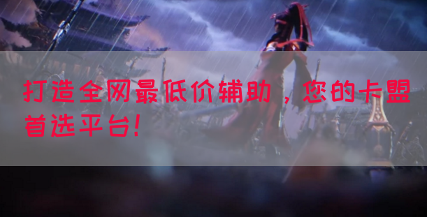 打造全网最低价辅助，您的卡盟首选平台！