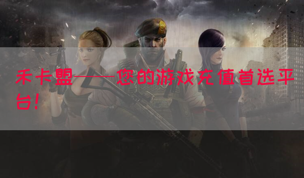 禾卡盟——您的游戏充值首选平台！