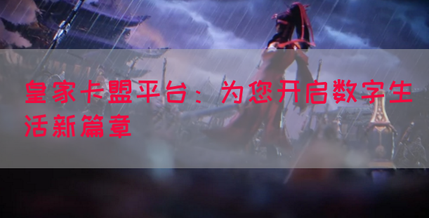 皇家卡盟平台：为您开启数字生活新篇章