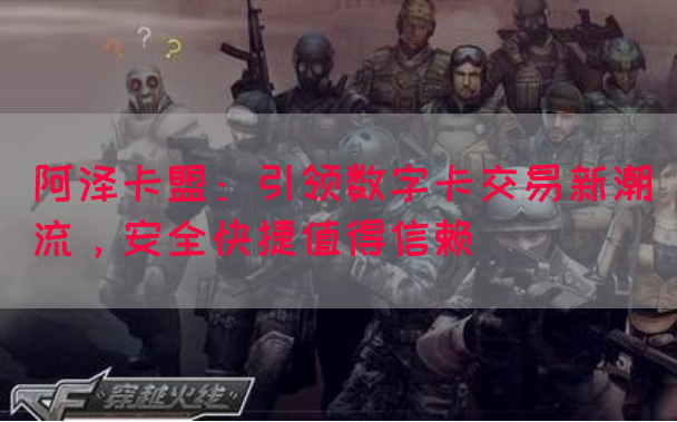 阿泽卡盟：引领数字卡交易新潮流，安全快捷值得信赖