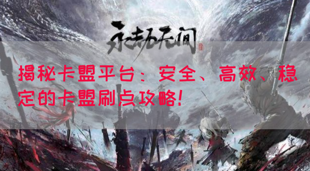 揭秘卡盟平台：安全、高效、稳定的卡盟刷点攻略！