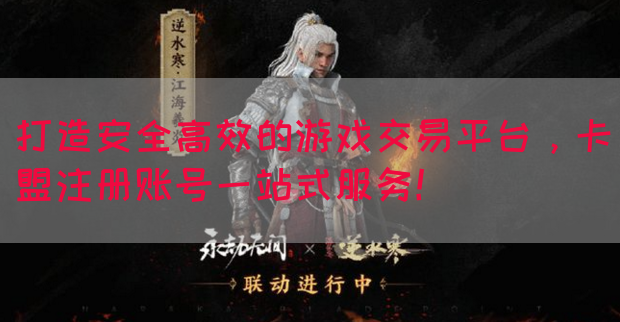 打造安全高效的游戏交易平台，卡盟注册账号一站式服务！