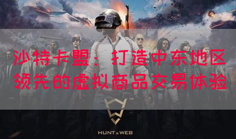 沙特卡盟：打造中东地区领先的虚拟商品交易体验