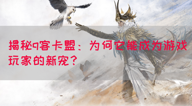 揭秘q客卡盟：为何它能成为游戏玩家的新宠？