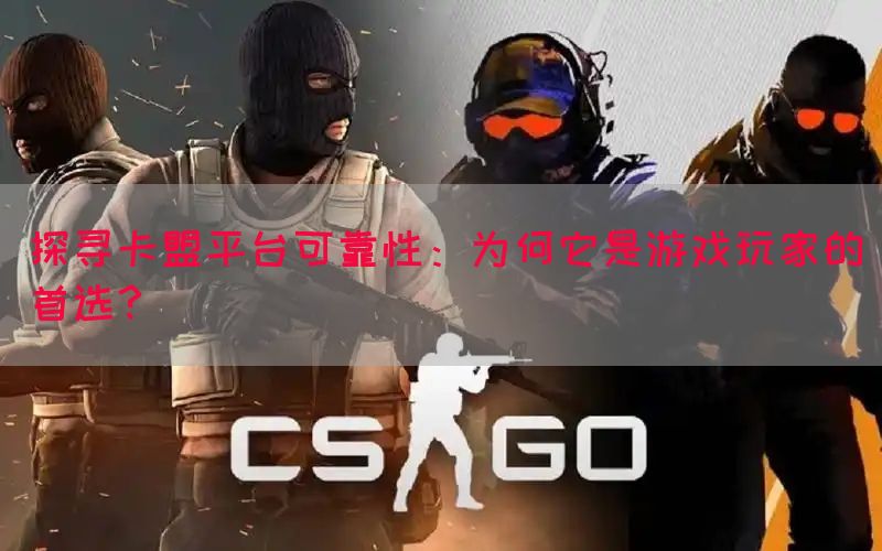 探寻卡盟平台可靠性：为何它是游戏玩家的首选？