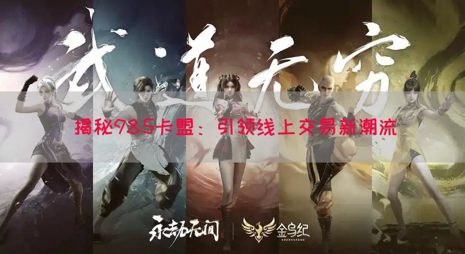 揭秘985卡盟：引领线上交易新潮流