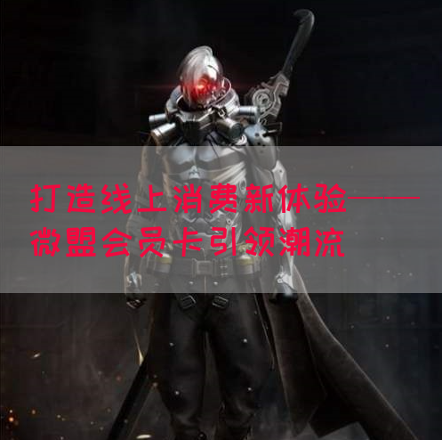 打造线上消费新体验——微盟会员卡引领潮流