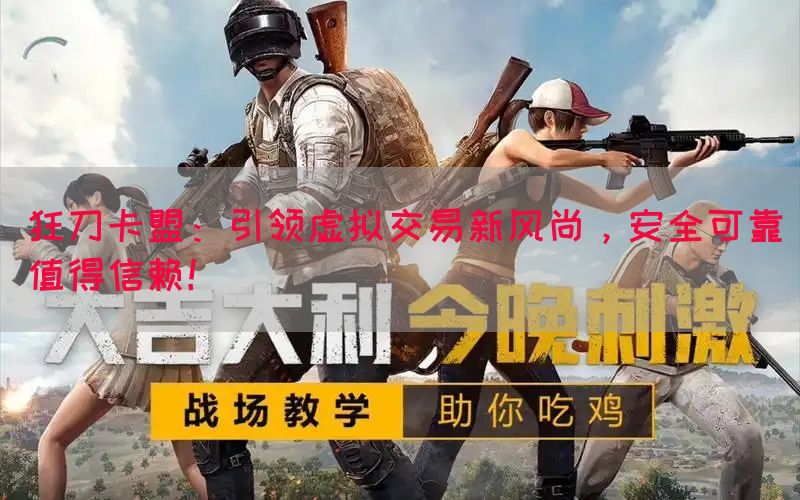 狂刀卡盟：引领虚拟交易新风尚，安全可靠值得信赖！