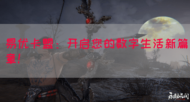 易优卡盟：开启您的数字生活新篇章！