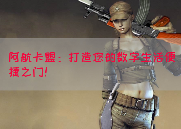 阿航卡盟：打造您的数字生活便捷之门！