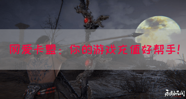 网爱卡盟：你的游戏充值好帮手！