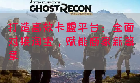 打造高效卡盟平台：全面对接淘宝，赋能商家新篇章
