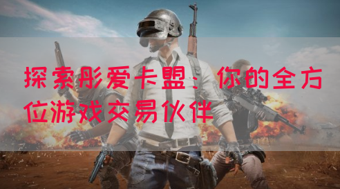 探索彤爱卡盟：你的全方位游戏交易伙伴