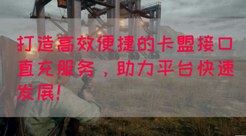 打造高效便捷的卡盟接口直充服务，助力平台快速发展！
