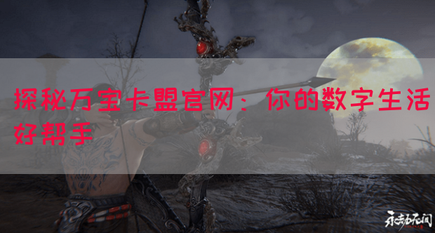 探秘万宝卡盟官网：你的数字生活好帮手