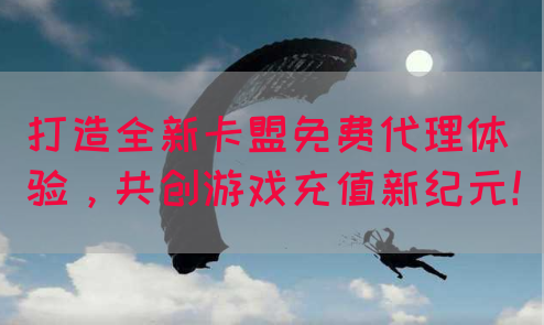 打造全新卡盟免费代理体验，共创游戏充值新纪元！(图1)