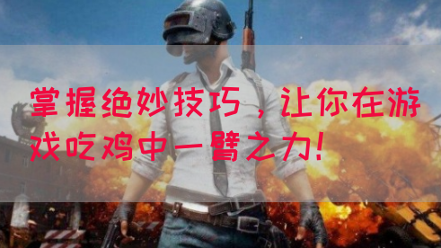 掌握绝妙技巧，让你在游戏吃鸡中一臂之力！