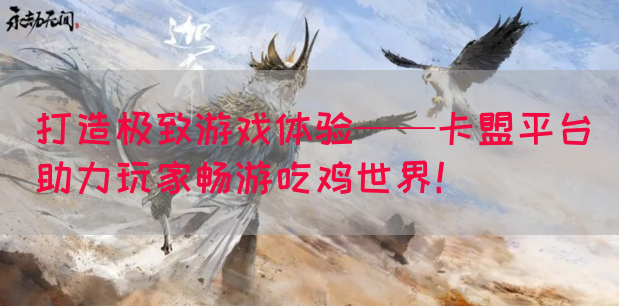 打造极致游戏体验——卡盟平台助力玩家畅游吃鸡世界！