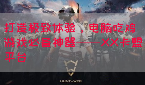 打造极致体验，电脑吃鸡游戏必备神器——XX卡盟平台