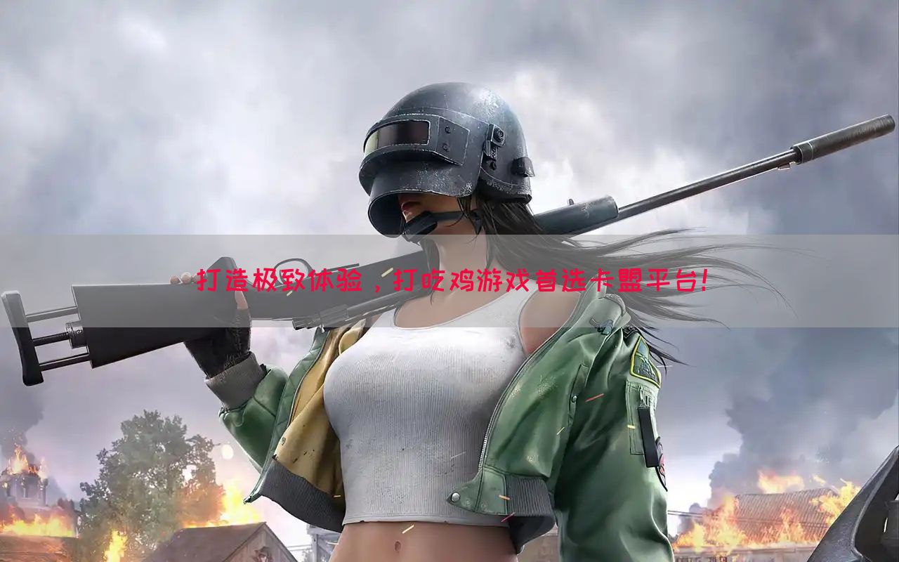 打造极致体验，打吃鸡游戏首选卡盟平台！