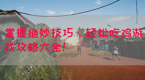 掌握绝妙技巧，轻松吃鸡游戏攻略大全！
