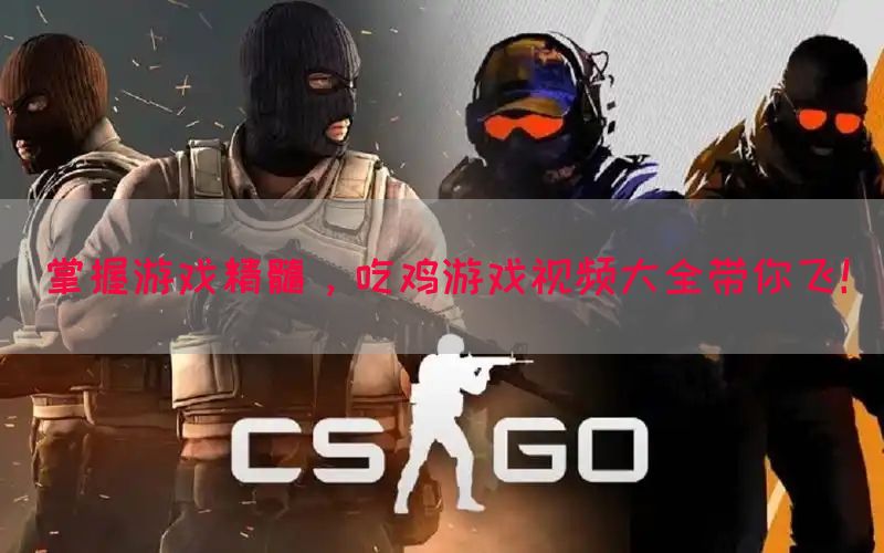 掌握游戏精髓，吃鸡游戏视频大全带你飞！