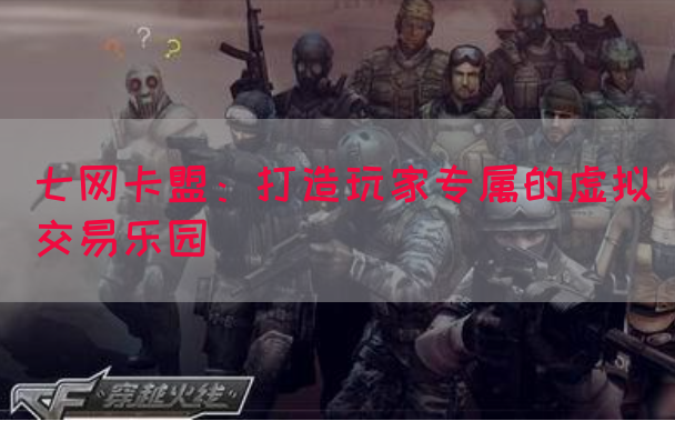 七网卡盟：打造玩家专属的虚拟交易乐园